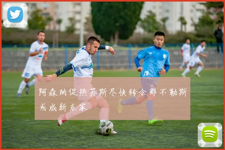 阿森纳促热苏斯尽快转会那不勒斯或成新东家